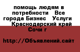 помощь людям в потребности - Все города Бизнес » Услуги   . Краснодарский край,Сочи г.